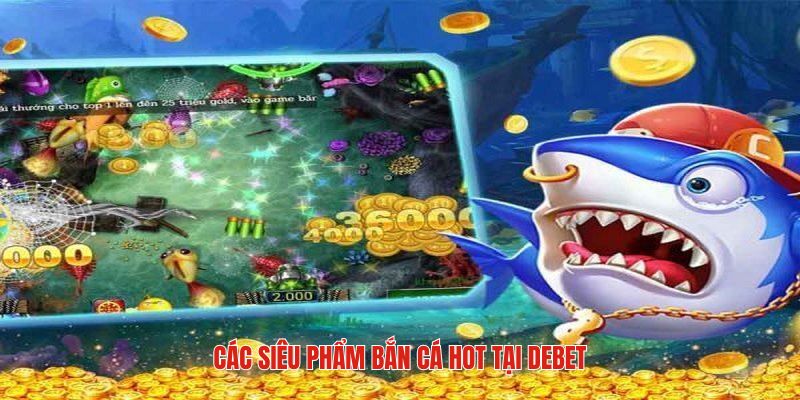 Toplist phiên bản bắn cá DEBET hot hit hàng đầu