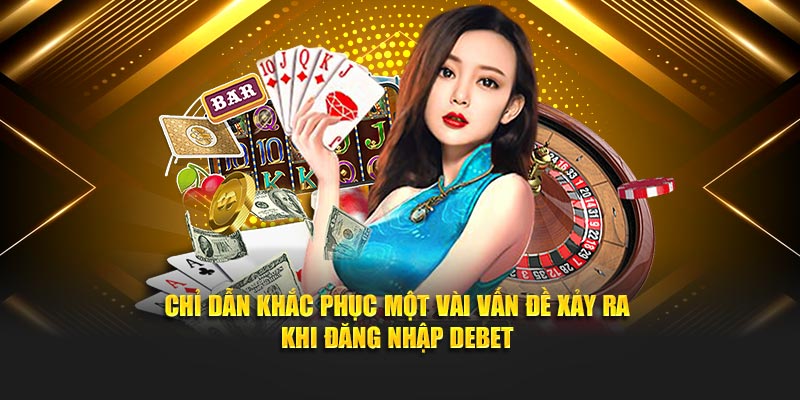 Chỉ dẫn khắc phục một vài vấn đề xảy ra khi đăng nhập Debet
