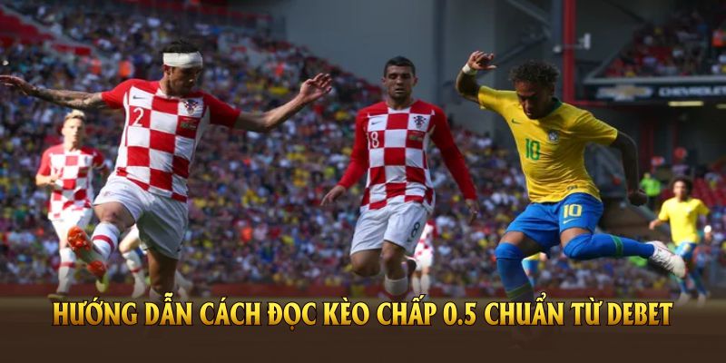 Hướng dẫn cách đọc Kèo chấp 0.5 chuẩn từ DEBET