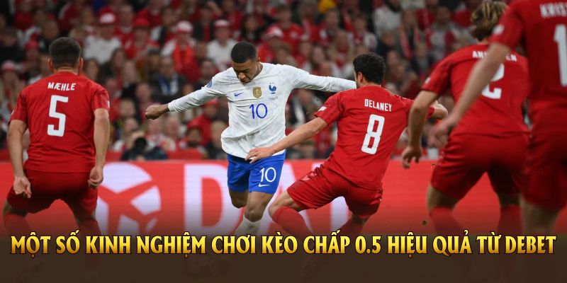 Một số kinh nghiệm chơi Kèo chấp 0.5 hiệu quả từ DEBET