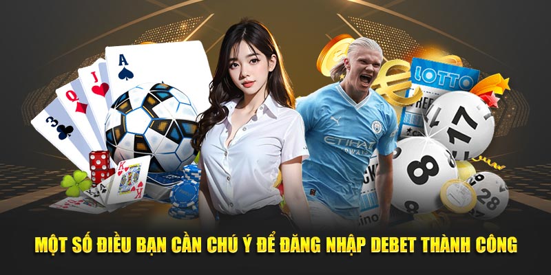Một số điều bạn cần chú ý để đăng nhập Debet thành công