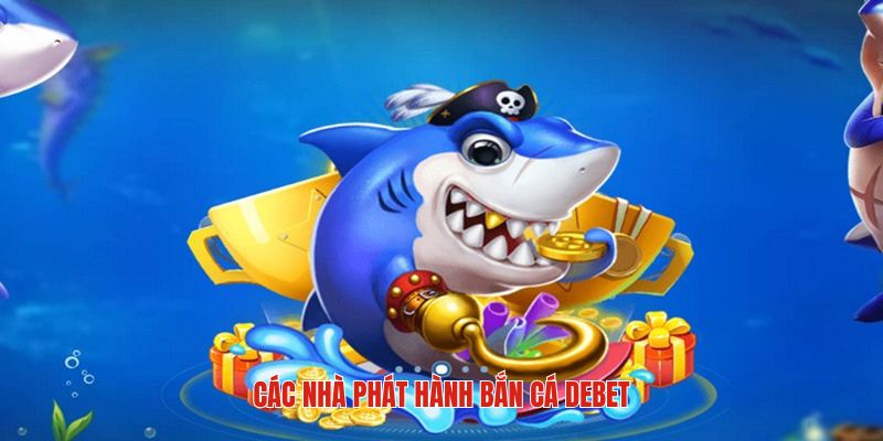 Những nhà cung cấp nổi tiếng nhất tại sảnh bắn cá DEBET