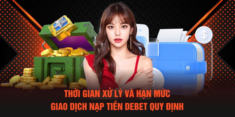 Thời gian hoàn tất và hạn mức giao dịch nạp tiền Debet quy định