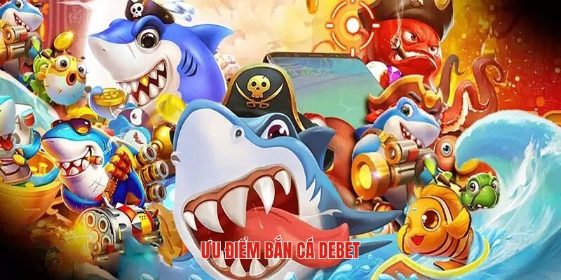 Điểm mạnh cuốn hút nhất của sảnh bắn cá DEBET