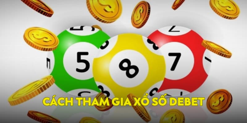 Hướng dẫn tham gia xổ số DEBET nhanh